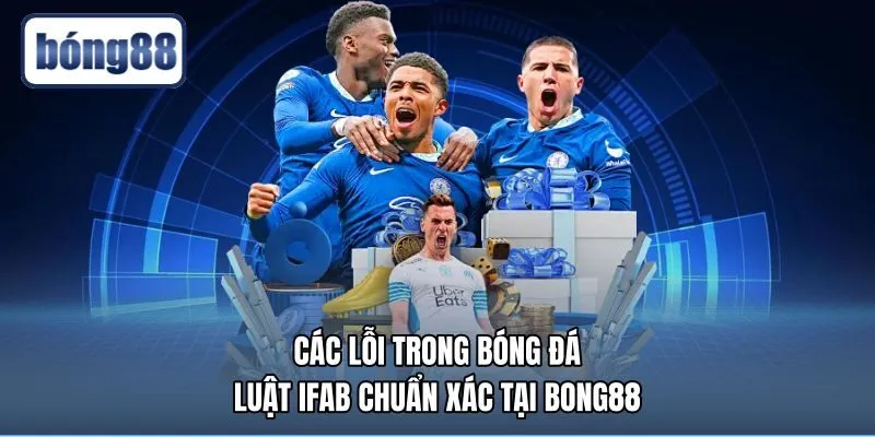 Các Lỗi Trong Bóng Đá - Luật IFAB Chuẩn Xác Tại Bong88