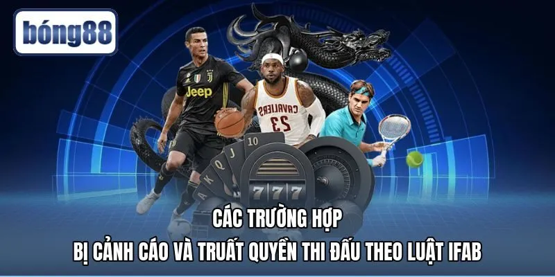 cac-truong-hop-bi-canh-cao-va-truat-quyen-thi-dau-theo-luat-ifab Quy chế cảnh cáo cùng án truất quyền thi đấu chuẩn IFAB