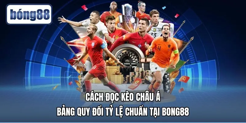 Cách Đọc Kèo Châu Á - Bảng Quy Đổi Tỷ Lệ Chuẩn Tại Bong88