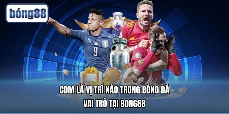CDM Là Vị Trí Nào Trong Bóng Đá | Vai Trò Tại Bong88