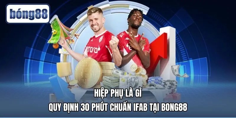 Hiệp Phụ Là Gì - Quy Định 30 Phút Chuẩn IFAB Tại Bong88
