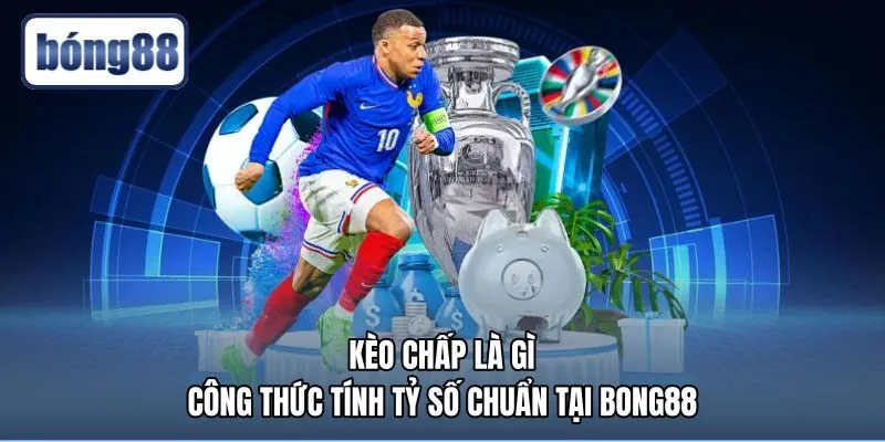 Kèo Chấp Là Gì - Công Thức Tính Tỷ Số Chuẩn Tại Bong88