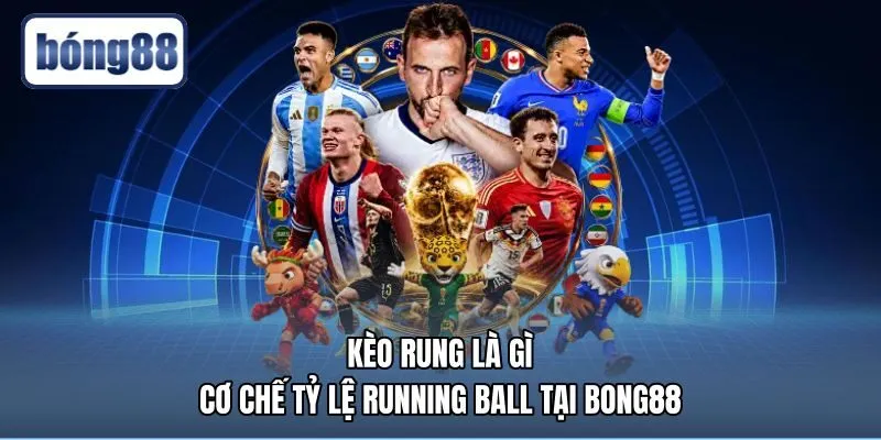 Kèo Rung Là Gì - Cơ Chế Tỷ Lệ Running Ball Tại Bong88