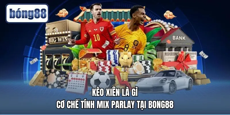 Kèo Xiên Là Gì - Cơ Chế Tính Mix Parlay Tại Bong88