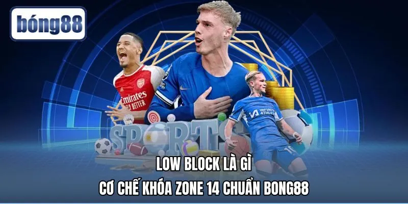 Low Block Là Gì - Cơ Chế Khóa Zone 14 Chuẩn Bong88