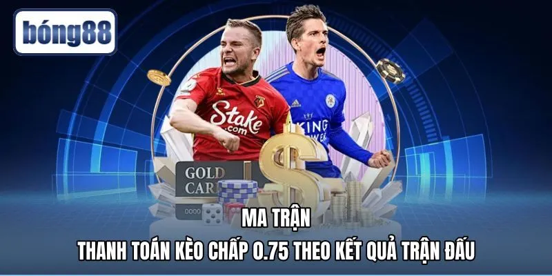 ma-tran-thanh-toan-keo-chap-0.75-theo-ket-qua-tran-dau Cơ chế kèo 0.75 là gì qua ma trận thanh toán