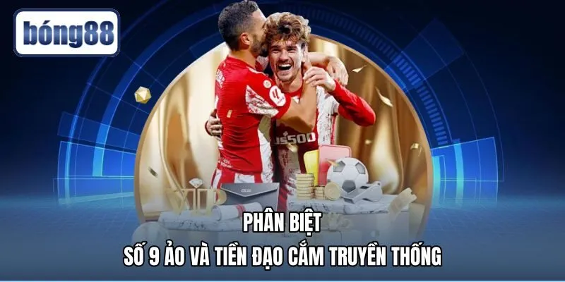 phan-biet-so-9-ao-va-tien-dao-cam-truyen-thong Hiểu số 9 ảo là gì qua so sánh tiền đạo cắm