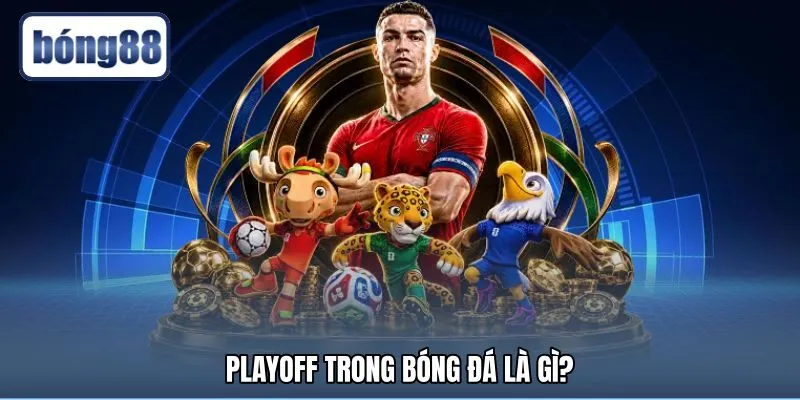 playoff-trong-bong-da-la-gi Vòng tranh vé vớt kịch tính quyết định suất đi tiếp