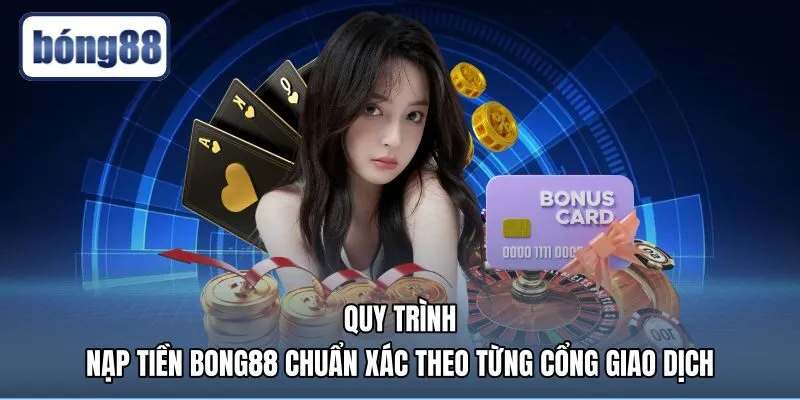 quy-trinh-nap-tien-bong88-chuan-xac-theo-tung-cong-giao-dich Quy trình nạp tiền Bong88 chuẩn xác qua các kênh giao dịch