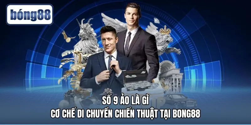 Số 9 Ảo Là Gì - Cơ Chế Di Chuyển Chiến Thuật Tại Bong88