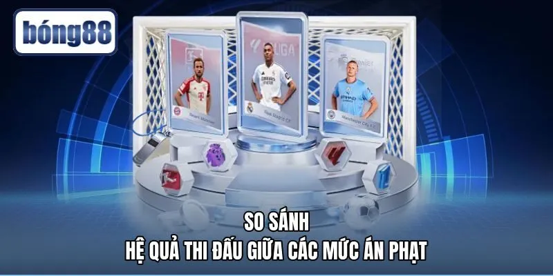 so-sanh-he-qua-thi-dau-giua-cac-muc-an-phat Bảng so sánh tác động giữa các mức kỷ luật trên sân