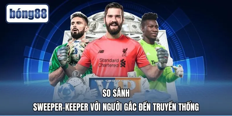 so-sanh-sweeper-keeper-voi-nguoi-gac-den-truyen-thong Đặc điểm thủ môn quét là gì qua bảng so sánh