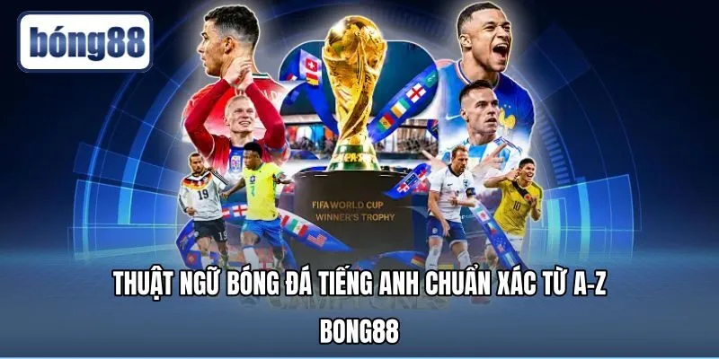 Thuật Ngữ Bóng Đá Tiếng Anh Chuẩn Xác Từ A-Z Tại Bong88