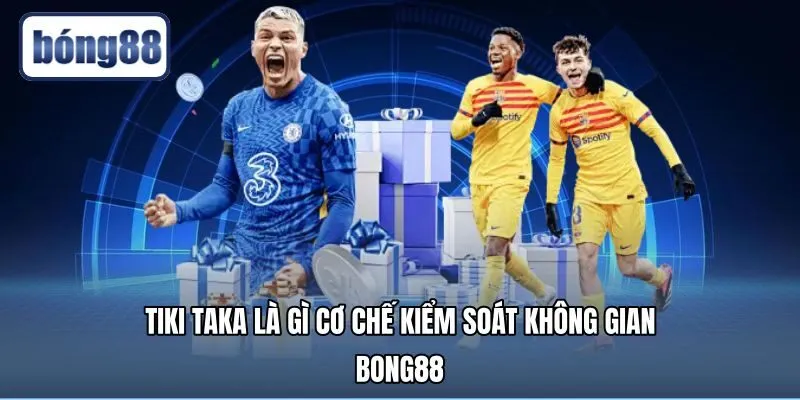 Tiki Taka Là Gì - Cơ Chế Kiểm Soát Không Gian | Bong88